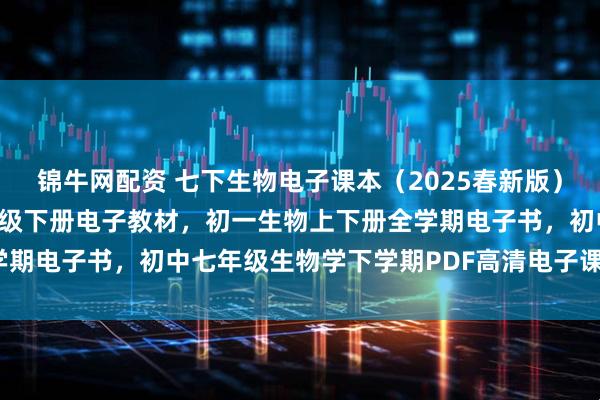 锦牛网配资 七下生物电子课本（2025春新版），人教版初中生物学七年级下册电子教材，初一生物上下册全学期电子书，初中七年级生物学下学期PDF高清电子课本！_小初
