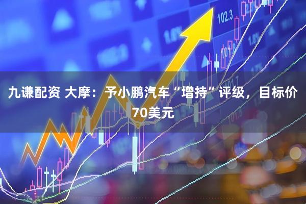 九谦配资 大摩：予小鹏汽车“增持”评级，目标价70美元