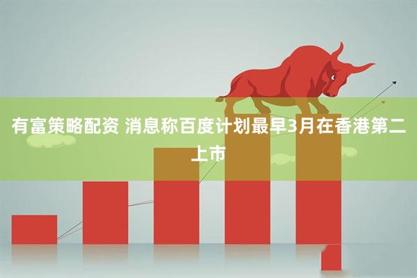 有富策略配资 消息称百度计划最早3月在香港第二上市