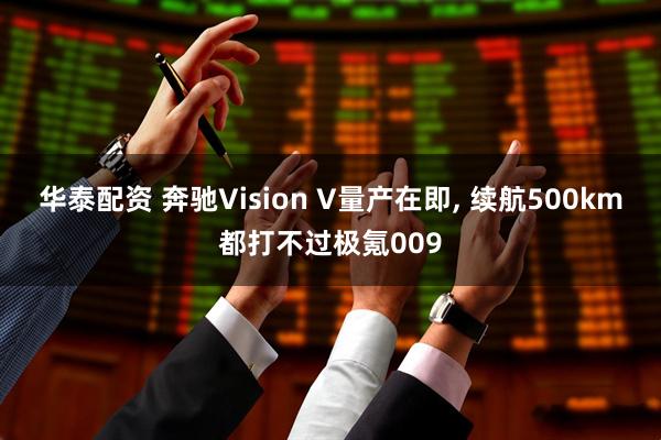 华泰配资 奔驰Vision V量产在即, 续航500km都打不过极氪009