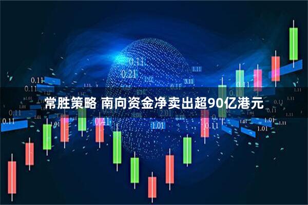 常胜策略 南向资金净卖出超90亿港元