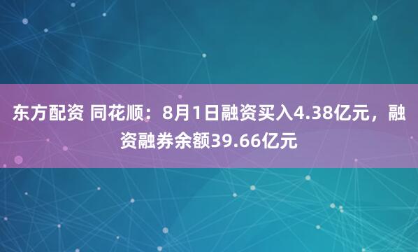 东方配资 同花顺：8月1日融资买入4.38亿元，融资融券余额39.66亿元