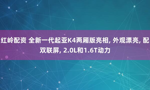 红岭配资 全新一代起亚K4两厢版亮相, 外观漂亮, 配双联屏, 2.0L和1.6T动力