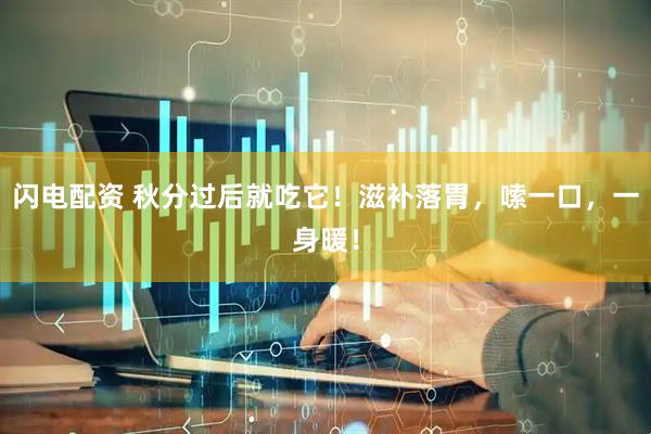 闪电配资 秋分过后就吃它！滋补落胃，嗦一口，一身暖！