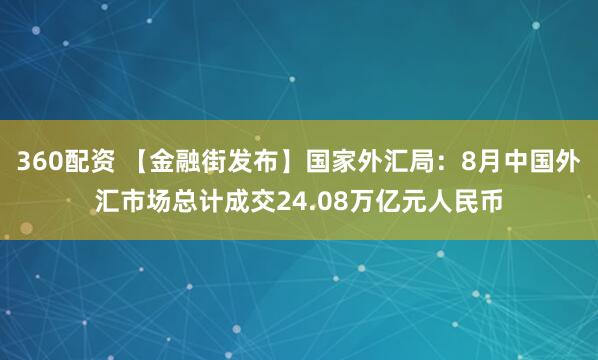 360配资 【金融街发布】国家外汇局：8月中国外汇市场总计成交24.08万亿元人民币