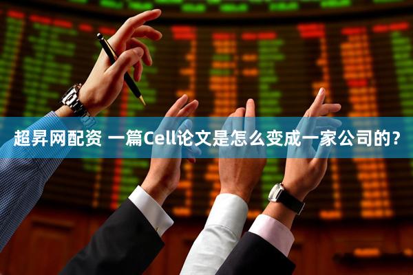 超昇网配资 一篇Cell论文是怎么变成一家公司的？