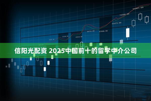 信阳光配资 2025中国前十的留学中介公司