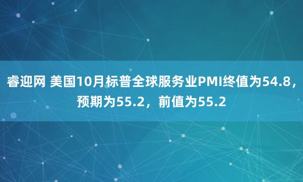 睿迎网 美国10月标普全球服务业PMI终值为54.8，预期为55.2，前值为55.2