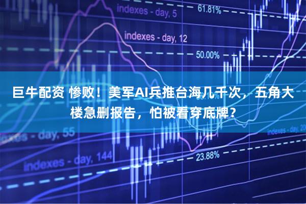 巨牛配资 惨败！美军AI兵推台海几千次，五角大楼急删报告，怕被看穿底牌？